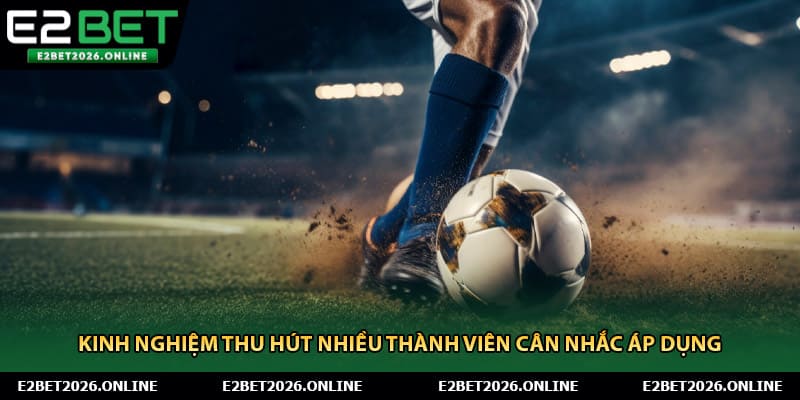 Kinh nghiệm thu hút nhiều thành viên cân nhắc áp dụng