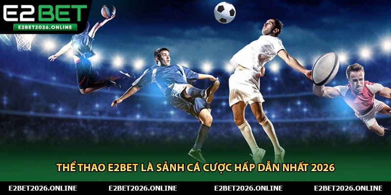 Thể thao E2BET là sảnh cá cược hấp dẫn nhất 2026